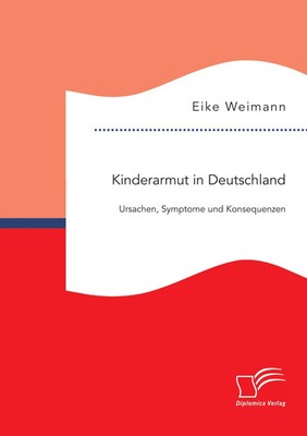 Kinderarmut in Deutschland: Ursachen, Symptome und Konsequenzen Eike Weimann