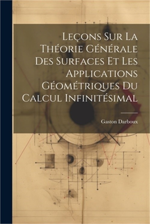 Le�ons sur la Th�orie G�n�rale des Surfaces et les Applications G�om�triques Du