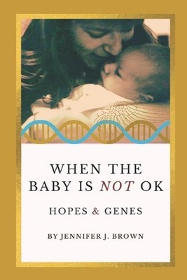 When the Baby Is Not OK: Hopes & Genes by Jennifer J. Brown Paperback Book