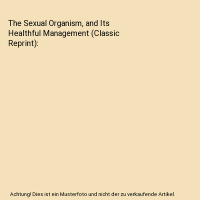 The Sexual Organism, and Its Healthful Management [Classic Reprint], James Caleb
