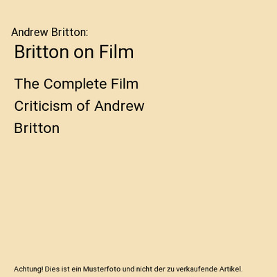 Britton on Film: The Complete Film Criticism of Andrew Britton: The Complete Fil