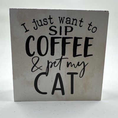 Wood Block Sign I Just Want To Sip Coffee And Pet My Cat