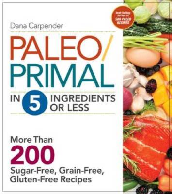 Paleo/Primal in 5 Ingredients or Less: More Than 200 Sugar-Free, Grain-Fr - GOOD
