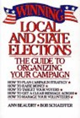 Winning Local and State Elections : The Guide to Organizing, Fina