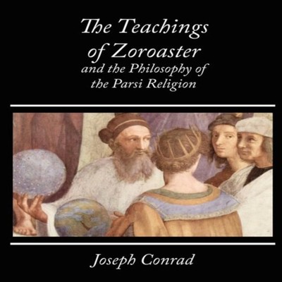The Teachings of Zoroaster and the Philosophy of the Parsi Religi