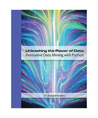 Unleashing the Power of Data: Innovative Data Mining with Python, Edward Frankli