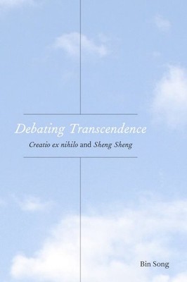 Debating Transcendence : Creatio Ex Nihilo and Sheng Sheng, Hardcover by Song...