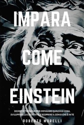 Impara Come Einstein: Segreti e tecniche per imparare qualsiasi cosa, sviluppare