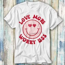 Love More Less Worry Smile Face T Shirt Meme Top Tee Unisex 1307