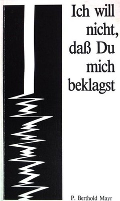 Ich will nicht, daß Du mich beklagst. Meditationen. Mayr, Berthold: 201082