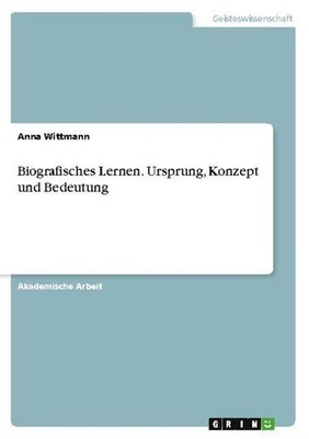 Biografisches Lernen. Ursprung, Konzept und Bedeutung Anna Wittmann