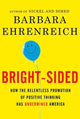Bright-sided: How the Relentless Promotion of Positive Thinking Has Undermin...
