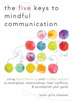 The Five Keys to Mindful Communication: Using Deep Listening and Mindful Speech 