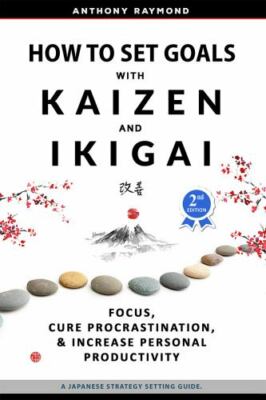 How to Set Goals with Kaizen and Ikigai: Learn to Improve Your Focus, Cure Procr