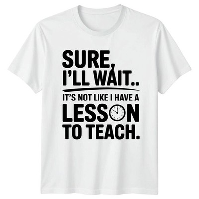 Sure Ill Wait Its Not T-Shirt Sarcastic Teacher Gift For Him And Her