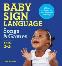 Baby Sign Language Songs & Games: 65 Fun Activities for Easy Everyday Learning