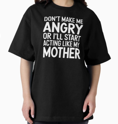 Don't Make Me Angry Or I'll Start Acting Like My Mother T-shirt
