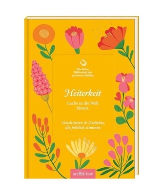 Die kleine Bibliothek der positiven Gefühle: Heiterkeit: Lache in die Welt hine