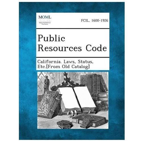 Public Resource Code Public Resources Code by Status Etc [From Old California Laws (2013 ...