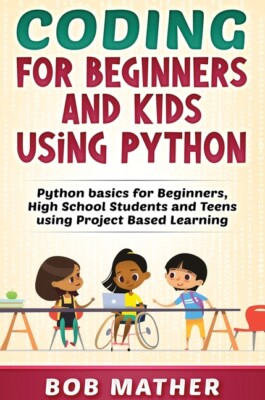 Coding For Beginners And Kids Using Python: Python Basics For Beginners, Hi...