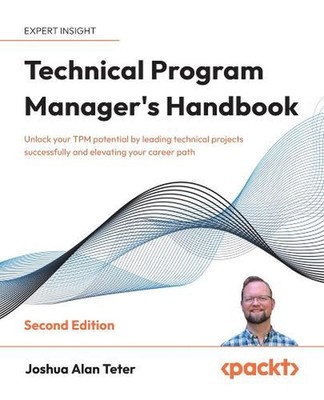 Technical Program Manager's Handbook: Unlock your TPM potential by leading techn