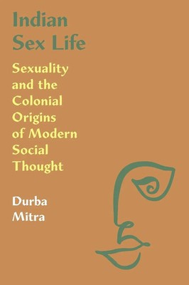 Indian Sex Life Sexuality and the Colonial Origins of Modern Social Thought Buch