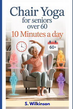 Chair Yoga for Seniors over 60: Gentle Workouts to Boost Strength, Flexibility &
