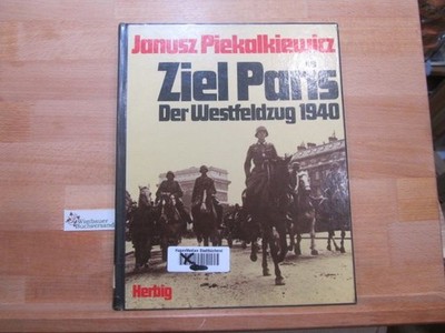 Ziel Paris : d. Westfeldzug 1940. Janusz Piekalkiewicz Piekalkiewicz, Janusz (Ve