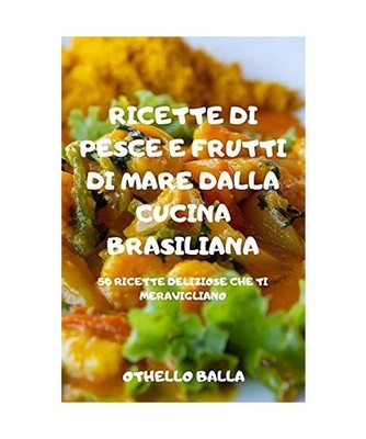 RICETTE DI PESCE E FRUTTI DI MARE DALLA CUCINA BRASILIANA, Othello Balla