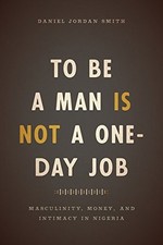 TO BE A MAN IS NOT A ONE-DAY JOB: MASCULINITY, MONEY, AND By Daniel Jordan Smith