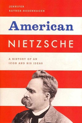 American Nietzsche: A History of an Icon and His Ideas by Jennifer Ratner-Rosenh