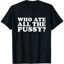 Who Ate All The Pussy Funny T-Shirt