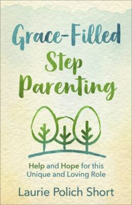 Grace-Filled Stepparenting: Help and Hope for This Unique and Loving Role - Laur