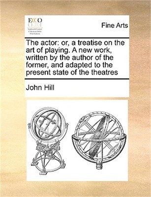 The Actor: Or, a Treatise on the Art of Playing. a New Work, Written by the Auth