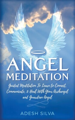 Angel Meditation: Guided Meditation To Learn To Connect, Communicate, And H...