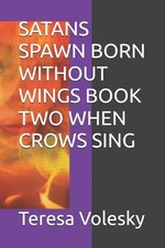 Satans Spawn Born Without Wings Book Two When Crows Sing by Teresa Barbara Voles