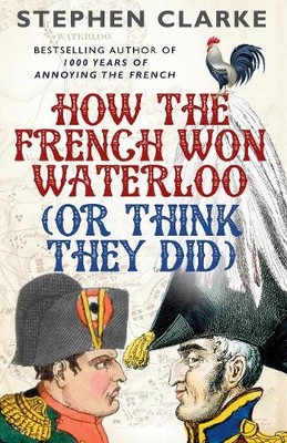 Stephen Clarke How the French Won Waterloo - or Think They Did (Paperback)
