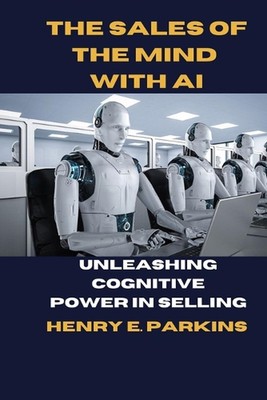 The Sales of the Mind with AI: Unleashing Cognitive Power in Selling by Henry E.