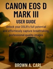 Canon EOS D Mark III User Guide: Unlock your DSLR's full potential and effortles