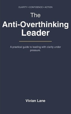 The Anti-Overthinking Leader: DECIDE, EXECUTE, REPEAT: A Practical Guide to Stop