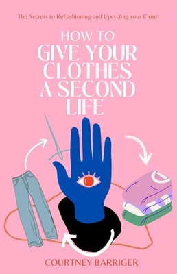 Courtney Barriger How to Give your Clothes a Second Life (Paperback)