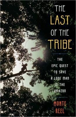 The Last of the Tribe: The Epic Quest to Save a Lone Man in the Amazon