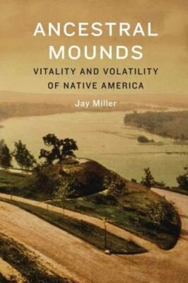 Ancestral Mounds: Vitality and Volatility of Native America by Jay Miller: New
