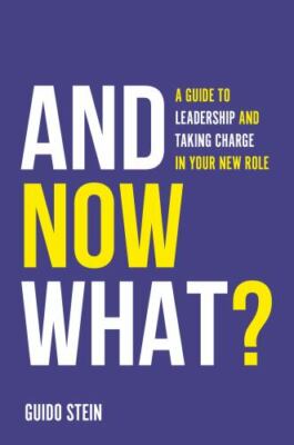 And Now What? : A Guide to Leadership and Taking Charge in Your New Role, Har...