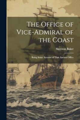 Baker - Office of Vice-Admiral of the Coast  Being Some Account of Tha - X555z