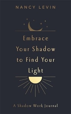 Embrace Your Shadow to Find Your Light: A Shadow Work Journal of Prompts, Exerci