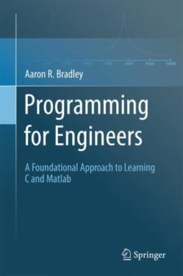 Programming for Engineers : A Foundational Approach to Learning C and Matlab,...