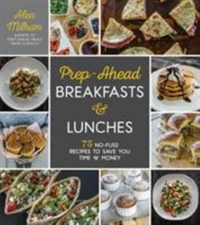 Prep-Ahead Breakfasts and Lunches: 75 No-Fuss Recipes to Save You Time and Mone