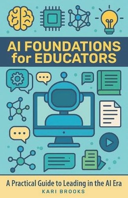 AI Foundations for Educators: A Practical Guide to Leading in the AI Era by Kari