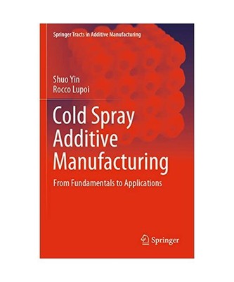 Cold Spray Additive Manufacturing: From Fundamentals to Applications, Rocco Lupo